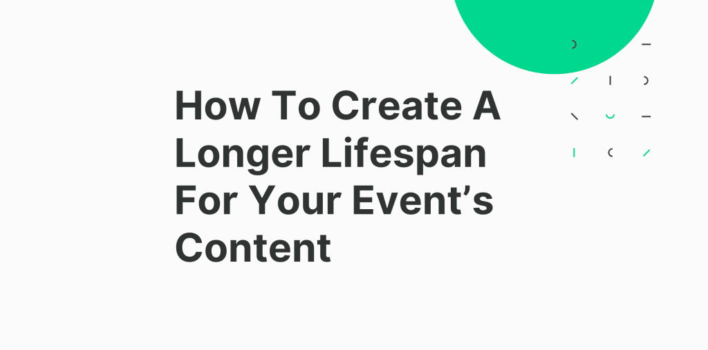 How To Create A Longer Lifespan For Your Event’s Content