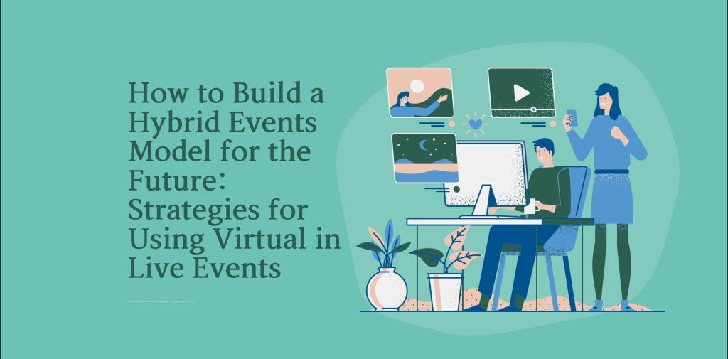 How to Build a Hybrid Events Model for the Future: Strategies for Using Virtual in Live Events