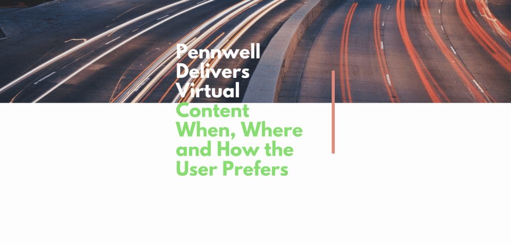 Pennwell Delivers Virtual Content When, Where and How the User Prefers