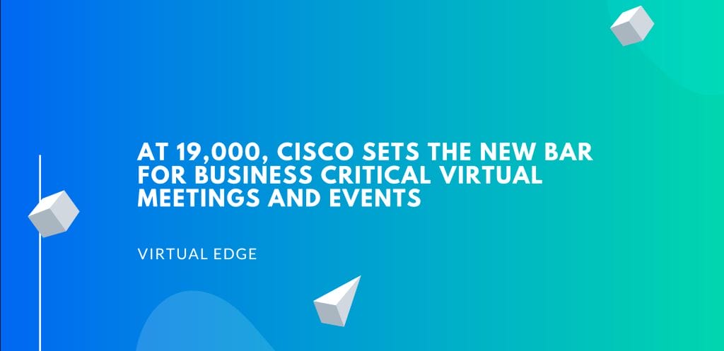 At 19,000, Cisco Sets the New Bar for Business Critical Virtual Meetings and Events