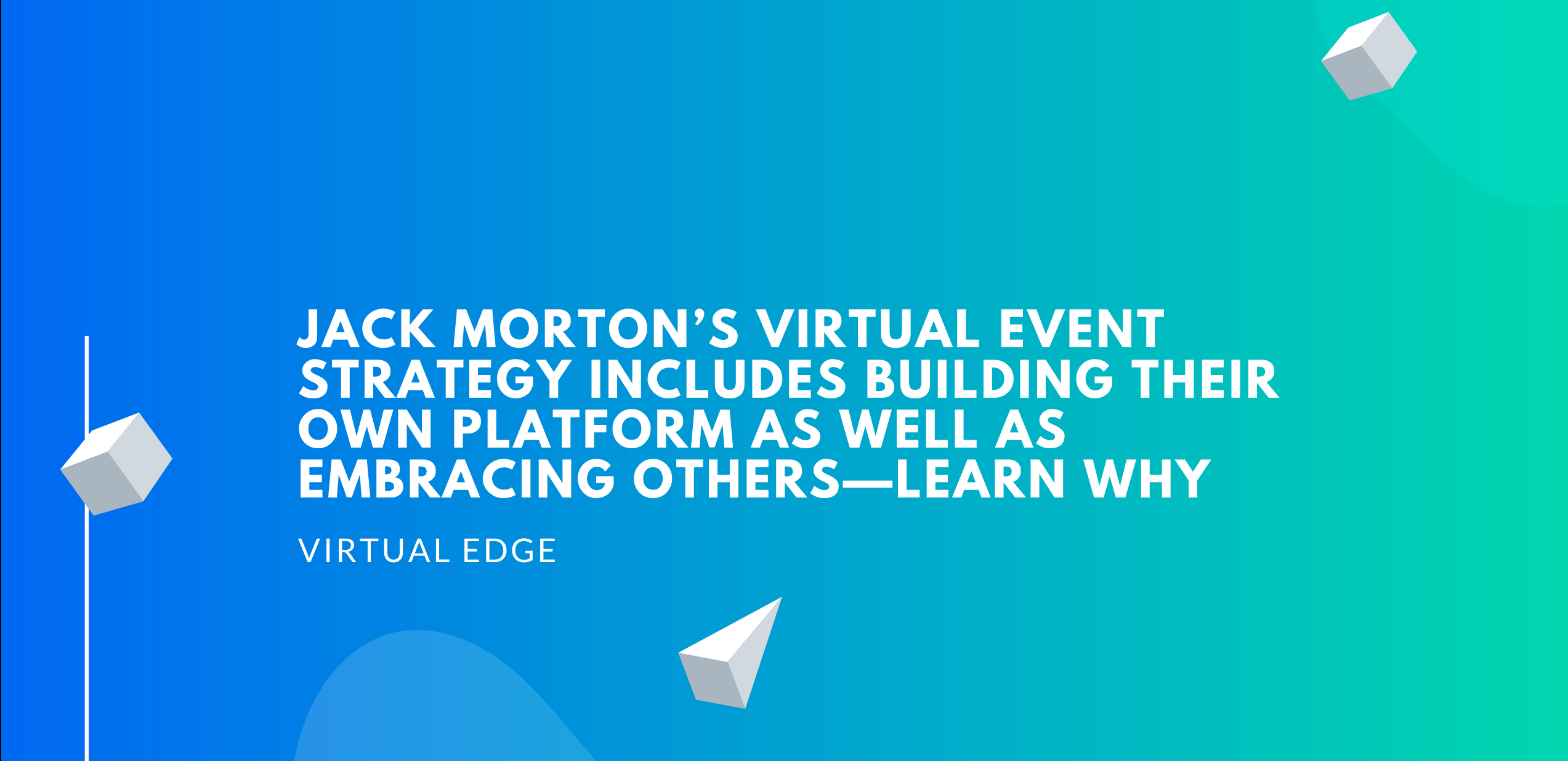 Jack Morton’s Virtual Event Strategy Includes Building Their Own Platform as well as Embracing Others—Learn Why