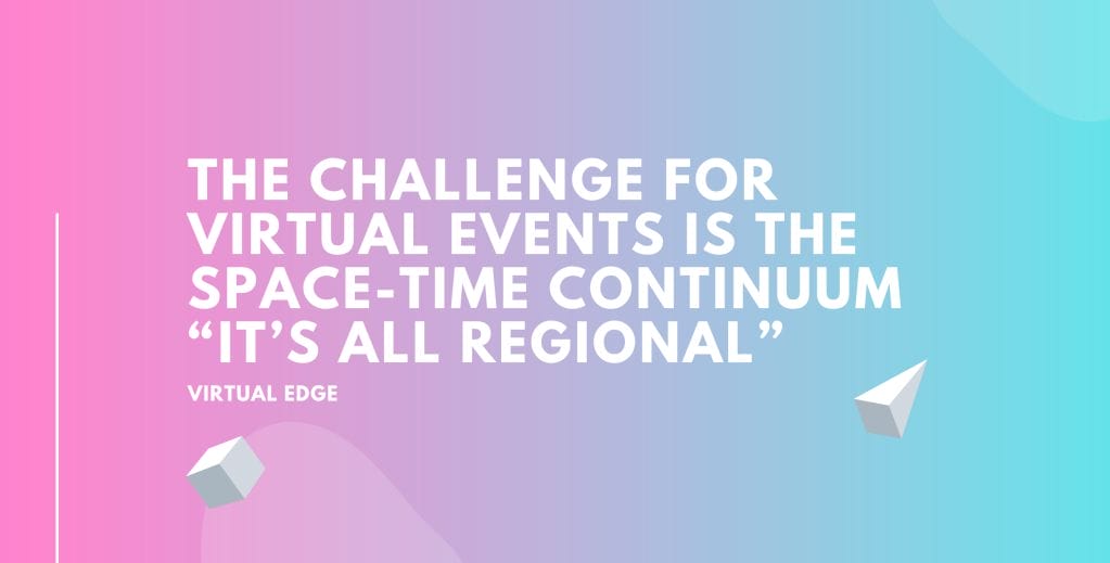 The Challenge for Virtual Events is the Space-time Continuum “It’s all regional”
