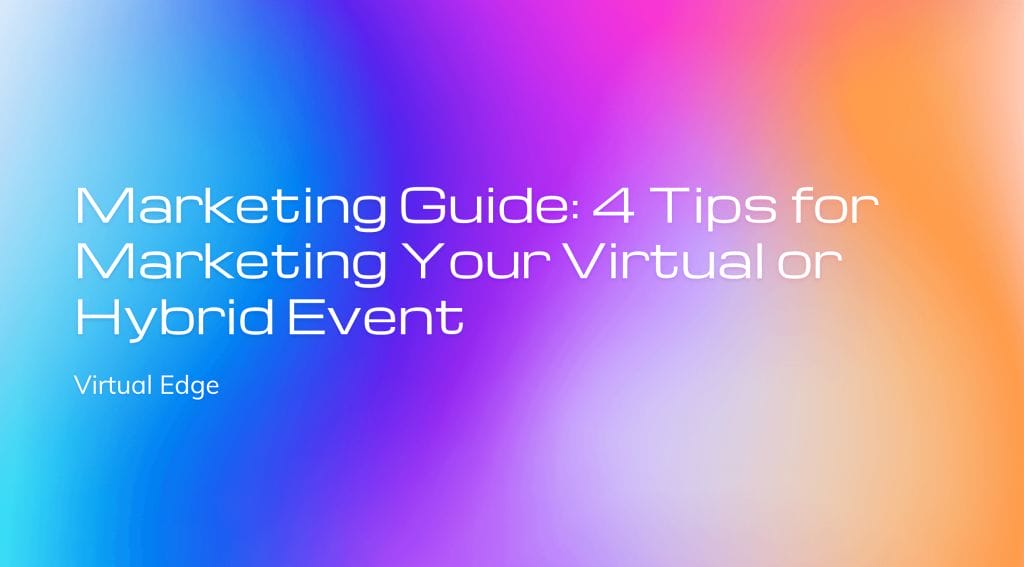 Marketing Guide: 4 Tips for Marketing Your Virtual or Hybrid Event