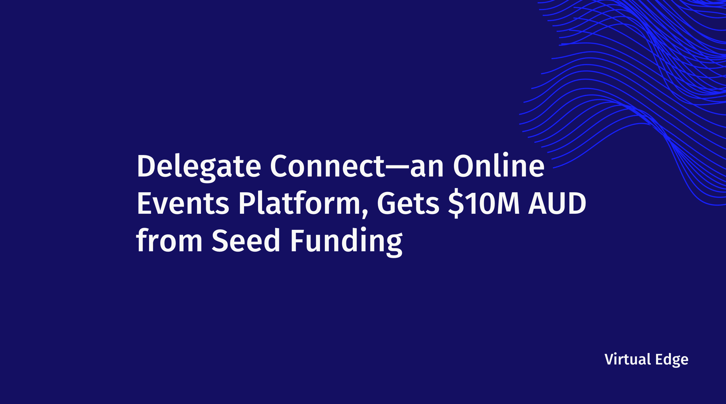 Delegate Connect—an Online Events Platform, Gets $10M AUD from Seed Funding