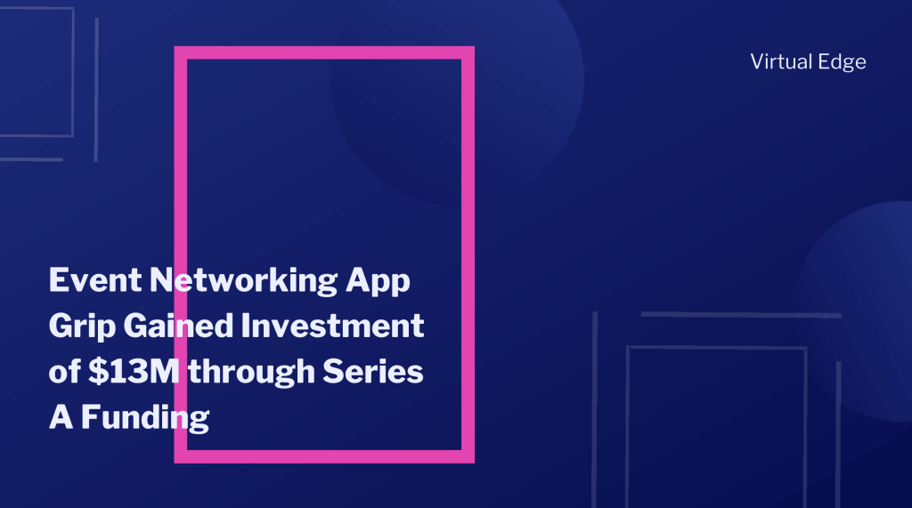 Event Networking App Grip Gained Investment of $13M through Series A Funding
