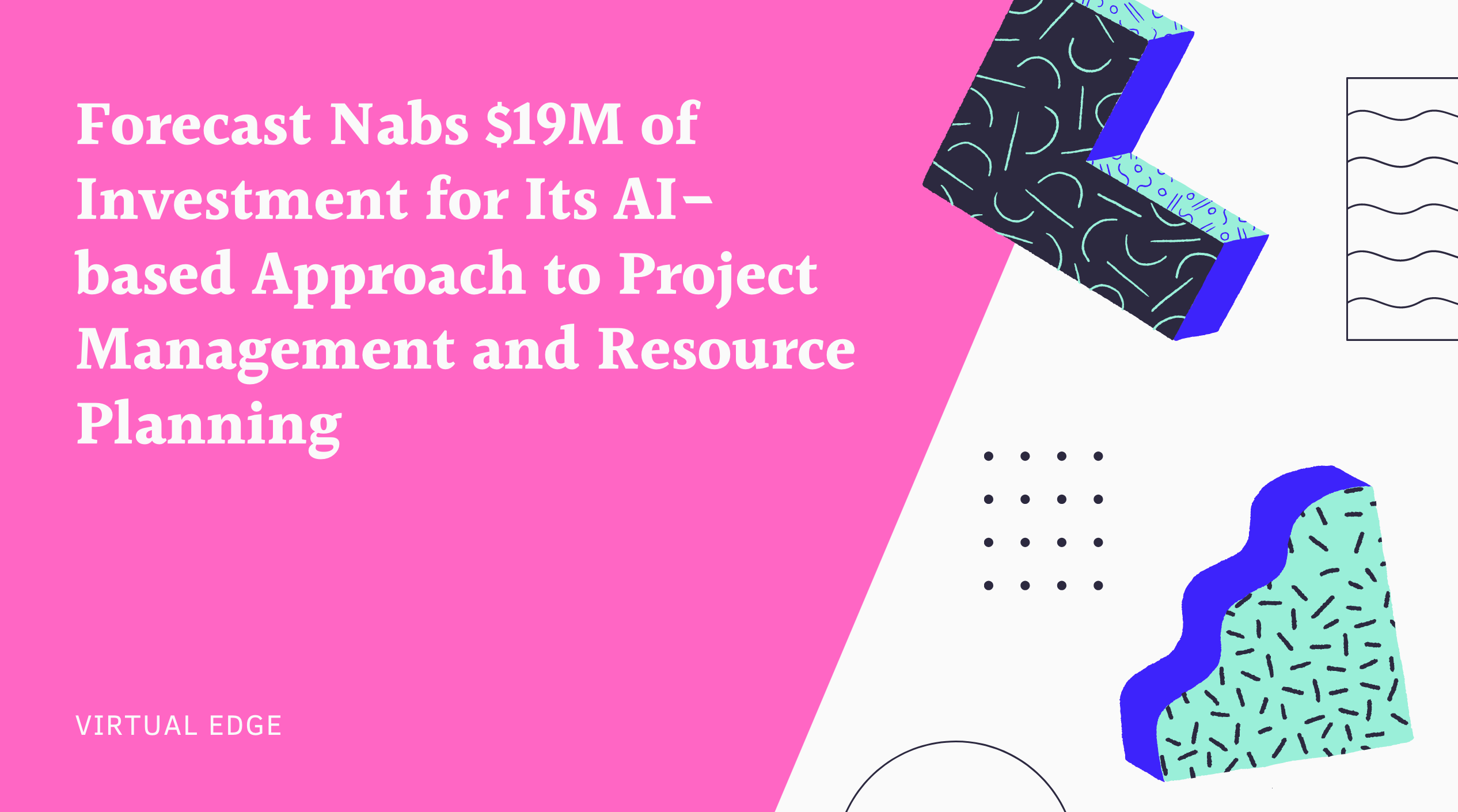 Forecast Nabs $19M of Investment for Its AI-based Approach to Project Management and Resource Planning