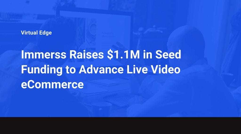 Immerss Raises $1.1M in Seed Funding to Advance Live Video eCommerce