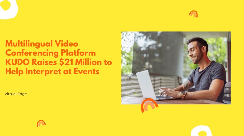 Multilingual Video Conferencing Platform KUDO Raises $21 Million to Help Interpret at Events