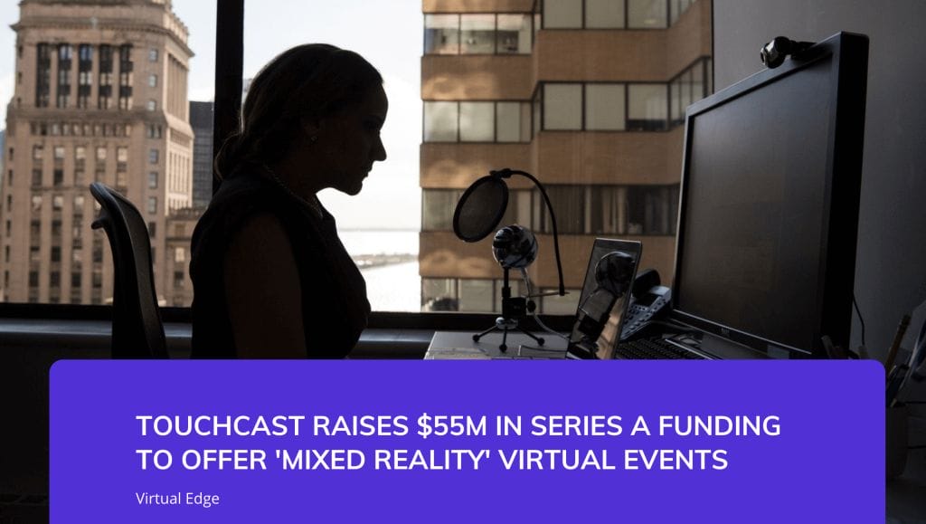 TouchCast Raises $55M in Series A Funding to Offer 'Mixed Reality' Virtual Events