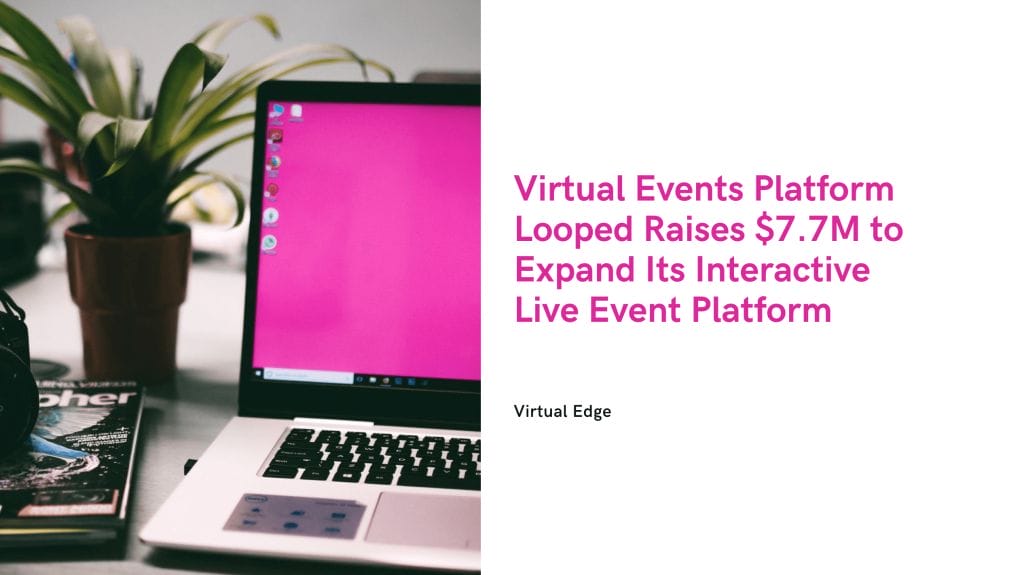 Virtual Events Platform Looped Raises $7.7M to Expand Its Interactive Live Event Platform