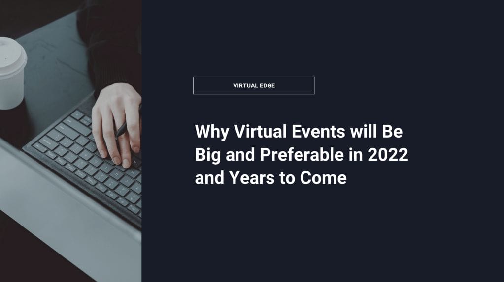 Why Virtual Events will Be Big and Preferable in 2022 and Years to Come